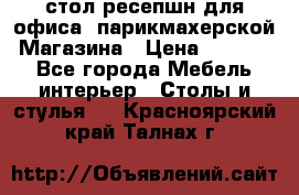 стол-ресепшн для офиса, парикмахерской, Магазина › Цена ­ 14 000 - Все города Мебель, интерьер » Столы и стулья   . Красноярский край,Талнах г.